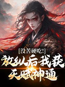 没苦硬吃！放纵后我获天赋神通！免费阅读，没苦硬吃！放纵后我获天赋神通！章节在线阅读