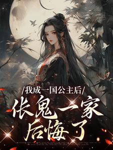 我成一国公主后，伥鬼一家后悔了小说最新章节在哪里可以读到？
