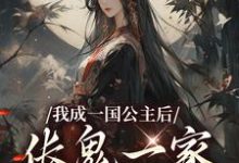 已完结小说《我成一国公主后，伥鬼一家后悔了》章节免费阅读-推书机