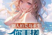 别人拍荒岛求生,你手搓海景别墅完整版小说,别人拍荒岛求生,你手搓海景别墅最新章节-推书机