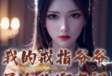 我的戒指爷爷是合欢宗老祖完整版小说,我的戒指爷爷是合欢宗老祖最新章节-推书机