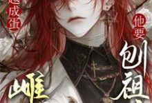穿越成蛋，雌虫他要刨祖坟这本小说完结了吗？免费查看最新章节-推书机
