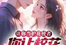 小说《让你当护花使者，你让校花孕8周》章节免费阅读-推书机