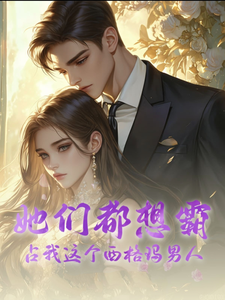 哪里能找到她们都想霸占我这个西格玛男人小说的全部章节？
