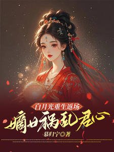 白月光重生返场，嫡女祸乱君心小说完结了吗？在哪里可以免费读到？