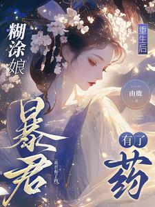 已完结小说《糊涂娘重生后，暴君有了药》章节在线阅读