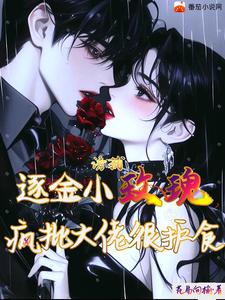 已完结小说《诱捕逐金小玫瑰，疯批大佬很护食》章节免费阅读