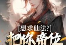 小说《想求仙法?把你帝位借我玩玩》章节免费阅读-推书机