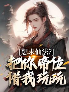 小说《想求仙法？把你帝位借我玩玩》章节免费阅读