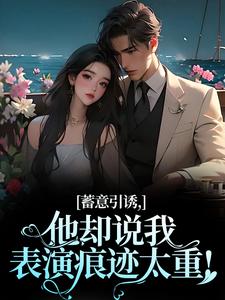 蓄意引诱，他却说我表演痕迹太重！小说的免费阅读版本在哪里可以找到？