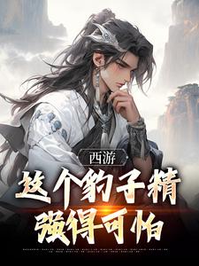 西游：这个豹子精强得可怕顾言小说在线章节免费阅读