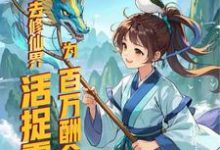 为百万酬金,去修仙界活捉霸总小说全文阅读需要付费吗?寻找免费资源-推书机