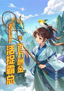 为百万酬金，去修仙界活捉霸总小说全文阅读需要付费吗？寻找免费资源