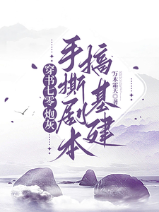 穿书七零，炮灰手撕剧本搞基建完整版小说，穿书七零，炮灰手撕剧本搞基建最新章节