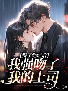 已完结小说《得了绝症后，我强吻了我的上司》在线章节阅读