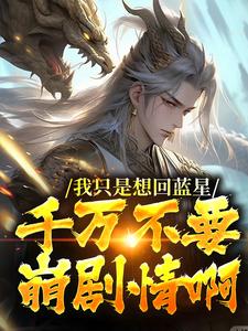 我只是想回蓝星，千万不要崩剧情啊小说的最新章节在哪里更新？免费追踪阅读