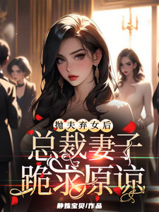 抛夫弃女后，总裁妻子跪求原谅小说的无弹窗阅读体验，寻找免费阅读网站