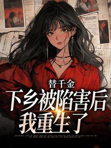 小说《替千金下乡被陷害后，我重生了》完整版章节免费阅读