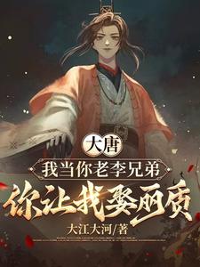 大唐：我当你老李兄弟，你让我娶丽质小说免费资源，大唐：我当你老李兄弟，你让我娶丽质在线阅读