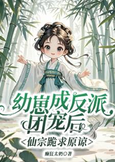 幼崽成反派团宠后，仙宗跪求原谅小说，幼崽成反派团宠后，仙宗跪求原谅在线阅读