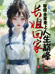 完结版《长姐回家，带领全家走上人生巅峰》免费阅读