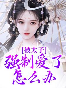 《被太子强制爱了怎么办》小说大结局免费试读 容桓晚寻楠小说
