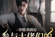 完整版《穿越:我被迫参与大佬们的强取豪夺》小说免费阅读-推书机