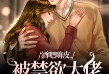 已完结小说《酒吧嗨皮，被禁欲大佬抱着哄》章节免费阅读-推书机