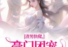 渣男快爬，豪门团宠大小姐不装了最新章节，渣男快爬，豪门团宠大小姐不装了免费阅读-推书机