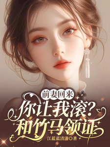 求前妻回来，你让我滚？和竹马领证小说免费资源