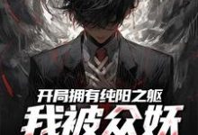 小说《开局拥有纯阳之躯,我被众妖惦记了》完整版在线章节免费阅读-推书机