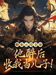 小说完整版《救朱元璋全家，他醉后收我当儿子！》免费阅读