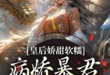 完结版《皇后娇甜软糯,病娇暴君乖乖认怂!》章节目录在线阅读-推书机