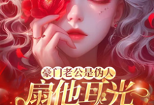 豪门老公是伪人，扇他耳光他急了小说，豪门老公是伪人，扇他耳光他急了在线阅读-推书机