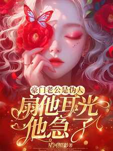 豪门老公是伪人，扇他耳光他急了小说，豪门老公是伪人，扇他耳光他急了在线阅读