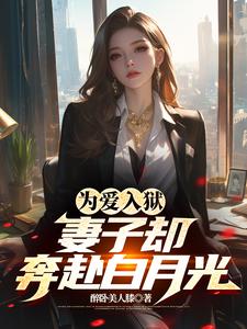 为爱入狱，妻子却奔赴白月光小说阅读，为爱入狱，妻子却奔赴白月光完结版