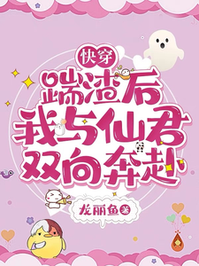 《快穿：踹渣后，我与仙君双向奔赴》小说章节在线试读，《快穿：踹渣后，我与仙君双向奔赴》最新章节目录