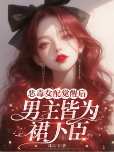 恶毒女配觉醒后，男主皆为裙下臣小说的最新章节在哪里更新？免费追踪阅读