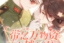 完结版《女强带亿万物资穿越七零嫁军官》章节目录在线阅读-推书机