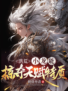 洪荒：小龙能掠夺天赋特质小说完结了吗？在哪里可以免费读到？