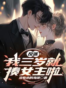 《反派，我三岁就揍女主啦》完整版小说免费阅读