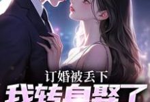 已完结小说《订婚被丢下,我转身娶了娇娇千金》最新章节-推书机