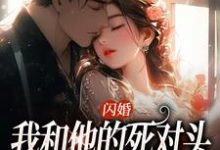 哪里能找到闪婚：我和他的死对头绑定CP小说的全部章节？-推书机