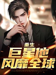 小说完整版《重生：巨星他风靡全球》免费阅读