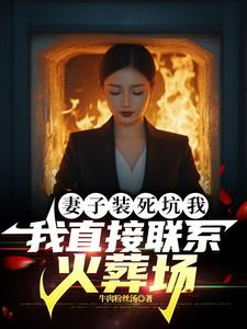 妻子装死坑我，我直接联系火葬场林枫，妻子装死坑我，我直接联系火葬场章节在线阅读