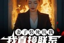 完整版的妻子装死坑我，我直接联系火葬场小说在哪里可以免费读到？-推书机