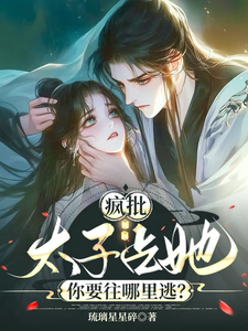 疯批太子占她，你要往哪里逃？小说有没有完整的免费版本在线阅读？