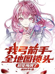 我弓箭手全地图锁头，校花悔哭了沈飞，我弓箭手全地图锁头，校花悔哭了完整版最新章节