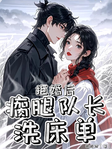 《拒婚后，瘸腿队长洗床单》小说章节在线试读，《拒婚后，瘸腿队长洗床单》最新章节目录