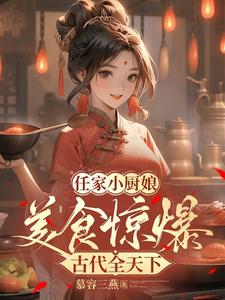 任家小厨娘：美食惊爆古代全天下完整版小说，任家小厨娘：美食惊爆古代全天下任婉清